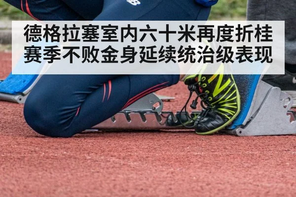 德格拉塞室内六十米再度折桂赛季不败金身延续统治级表现