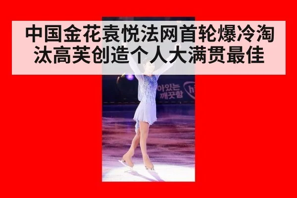 中国金花袁悦法网首轮爆冷淘汰高芙创造个人大满贯最佳